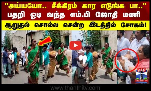 பதறி ஓடி வந்த எம்பி ஜோதி மணி ஆறுதல் சொல்ல சென்ற இடத்தில் நேர்ந்த சோகம்..!