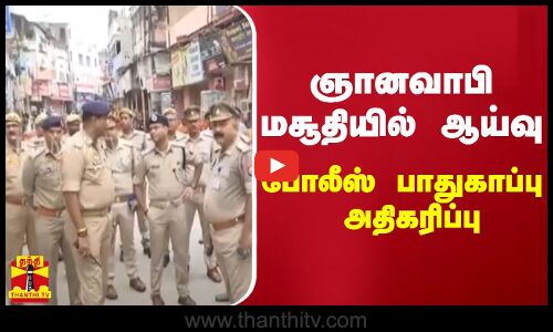 ஞானவாபி மசூதியில் ஆய்வு - போலீஸ் பாதுகாப்பு அதிகரிப்பு | Uttar Pradesh