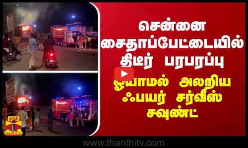 சென்னை சைதாப்பேட்டையில் திடீர் பரபரப்பு... அலறிய ஃபயர் சர்வீஸ் சவுண்ட்