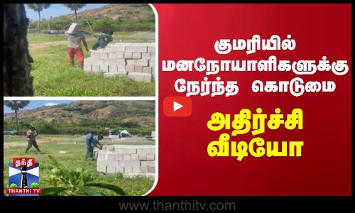 குமரியில் மனநோயாளிகளுக்கு நேர்ந்த கொடுமை.. அதிர்ச்சி வீடியோ