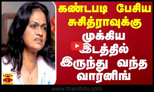 கண்டபடி பேசிய சுசித்ராவுக்கு முக்கிய இடத்தில் இருந்து வந்த வார்னிங்