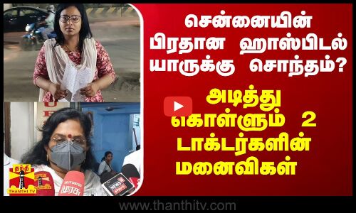 சென்னையின் பிரதான ஹாஸ்பிடல் யாருக்கு சொந்தம்? - அடித்து கொள்ளும் 2 டாக்டர்களின் மனைவிகள்