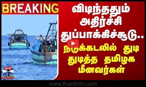 #BREAKING || விடிந்ததும் அதிர்ச்சி - துப்பாக்கிச்சூடு.. நடுக்கடலில் துடித்த தமிழக மீனவர்கள்