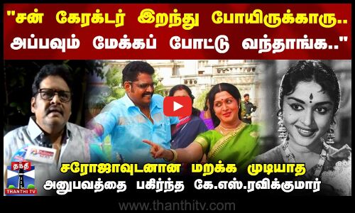 சன் கேரக்டர் இறந்து போயிருக்காரு..அப்பவும் மேக்கப் போட்டு வந்தாங்க..-கே.எஸ்.ரவிக்குமார்