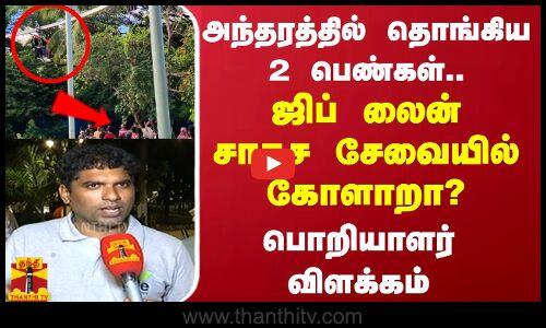 அந்தரத்தில் தொங்கிய 2 பெண்கள்..ஜிப் லைன் சாகச சேவையில் கோளாறா? பொறியாளர் விளக்கம்