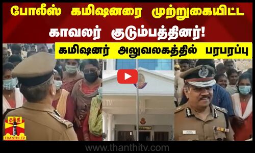 போலீஸ் கமிஷனரை முற்றுகையிட்ட காவலர் குடும்பத்தினர்!- கமிஷனர் அலுவலகத்தில் பரபரப்பு