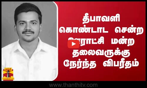 தீபாவளி கொண்டாட சென்ற ஊராட்சி மன்ற தலைவருக்கு நேர்ந்த விபரீதம்