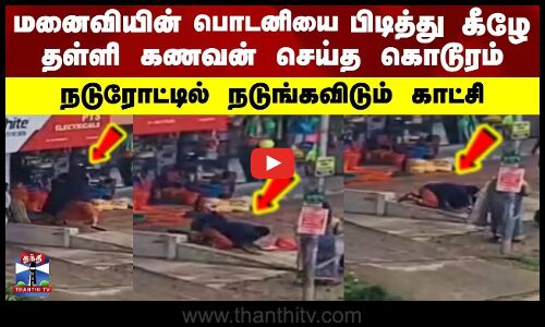 மனைவியின் பொடனியை பிடித்து கீழே தள்ளி கணவன் செய்த கொடூரம்.. நடுரோட்டில் நடுங்கவிடும் காட்சி