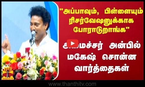 அப்பாவும், பிள்ளையும் ரிசர்வேஷனுக்காக போராடுறாங்க அமைச்சர் அன்பில் மகேஷ் சொன்ன வார்த்தைகள்