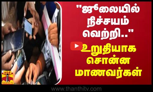 ஜூலையில் நிச்சயம் வெற்றி.. உறுதியாக சொன்ன மாணவர்கள்