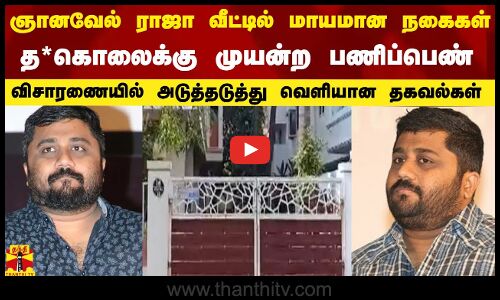 ஞானவேல் ராஜா வீட்டில் மாயமான நகைகள்! - த*க்கு கொலை முயன்ற பணிப்பெண்..விசாரணையில் அடுத்தடுத்து வெளியான தகவல்கள்