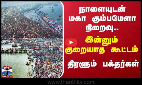 நாளையுடன் மகா கும்பமேளா நிறைவு...இன்னும் குறையாத கூட்டம்  - திரளும் பக்தர்கள்