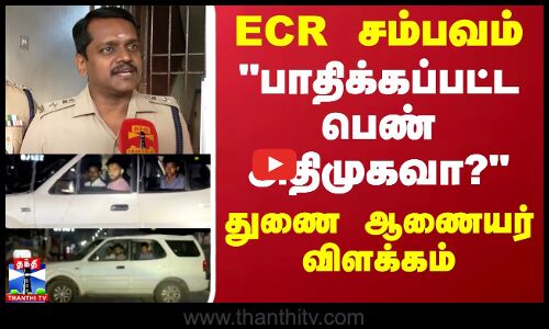ECR சம்பவம்.. பாதிக்கப்பட்ட பெண் அதிமுகவா? துணை ஆணையர் கொடுத்த விளக்கம்