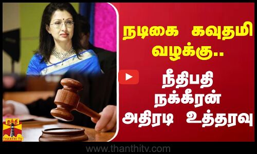 நடிகை கவுதமி வழக்கு.. நீதிபதி நக்கீரன் அதிரடி உத்தரவு