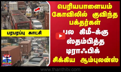 பெரியபாளையம் கோவிலில் குவிந்த பக்தர்கள்... பல கிமீ-க்கு ஸ்தம்பித்த டிராஃபிக் - சிக்கிய ஆம்புலன்ஸ்