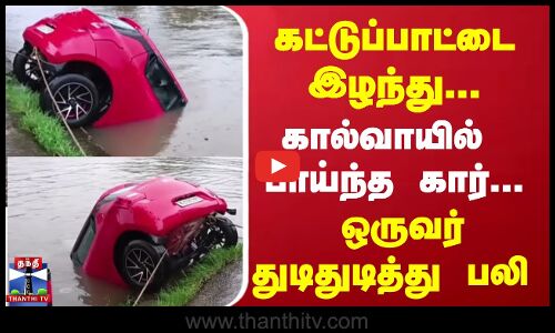 கட்டுப்பாட்டை இழந்து... கால்வாயில் பாய்ந்த கார்... ஒருவர் துடிதுடித்து பலி