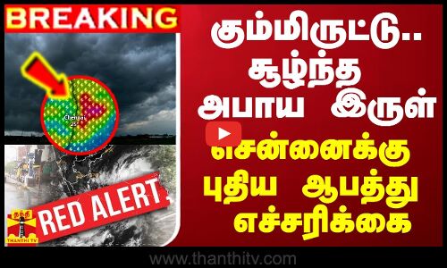 #BREAKING || கும்மிருட்டு.. சூழ்ந்த அபாய இருள் - சென்னைக்கு புதிய ஆபத்து எச்சரிக்கை
