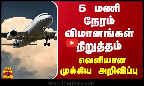 5 மணி நேரம் விமானங்கள் நிறுத்தம் - வெளியான முக்கிய அறிவிப்பு