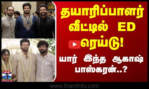 தயாரிப்பாளர் வீட்டில் ED ரெய்டு! யார் இந்த ஆகாஷ் பாஸ்கரன்..?