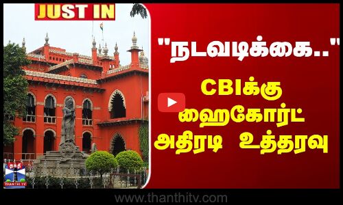 JustIn | HighCourt | CBI | நடவடிக்கை.. CBIக்கு ஹைகோர்ட் அதிரடி உத்தரவு