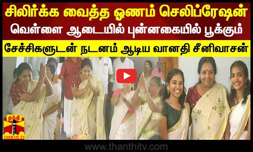 சிலிர்க்க வைத்த ஓணம் செலிப்ரேஷன்.. வெள்ளை ஆடையில் புன்னகையில் பூக்கும் சேச்சிகளுடன் நடனம் ஆடிய வானதி சீனிவாசன்