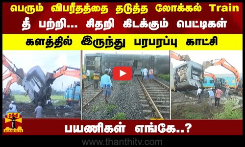 விபரீதத்தை தடுத்த லோக்கல் Train... சிதறி கிடக்கும் பெட்டிகள் - களத்தில் இருந்து பரபரப்பு காட்சி
