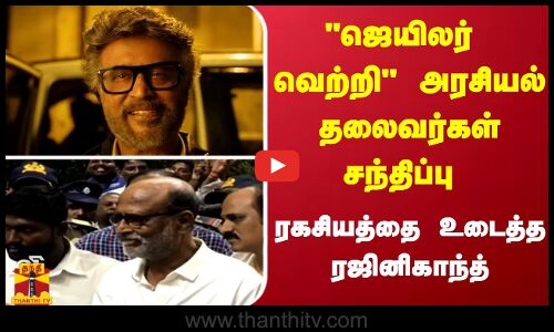ஜெயிலர் வெற்றி அரசியல் தலைவர்கள் சந்திப்பு - ரகசியத்தை உடைத்த ரஜினிகாந்த்