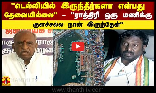 டெல்லியில் இருந்தீர்களா என்பது தேவையில்லை - ராத்திரி ஒரு மணிக்கு குளச்சல்ல நான் இருந்தேன்