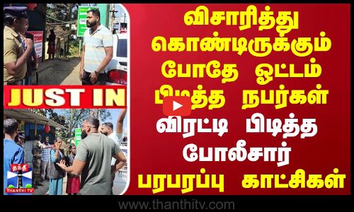 #JUSTIN || விசாரித்து கொண்டிருக்கும் போதே ஓட்டம் பிடித்த நபர்கள்.. விரட்டி பிடித்த போலீசார்