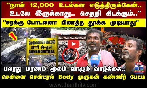 நான் 12000 உடல்கள எடுத்திருக்கேன்.. சென்னை சென்ட்ரல் Body முருகன் பேட்டி