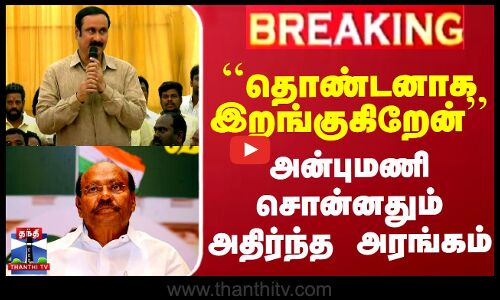 ``தொண்டனாக இறங்குகிறேன்.. அன்புமணி சொன்னதும் அதிர்ந்த அரங்கம்