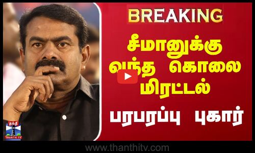 சீமானுக்கு வந்த கொலை மிரட்டல் | பரபரப்பு புகார்