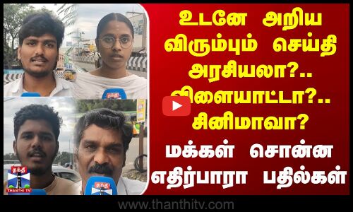 Thanthi Tv Street Interview | உடனே அறிய விரும்பும் செய்தி அரசியலா?.. விளையாட்டா?.. சினிமாவா? - மக்கள் சொன்ன எதிர்பாரா பதில்கள்