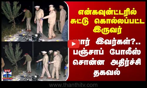 Punjab | Encounter | என்கவுன்ட்டரில் சுட்டு கொல்லப்பட்ட இருவர் - பஞ்சாப் போலீஸ் சொன்ன தகவல்