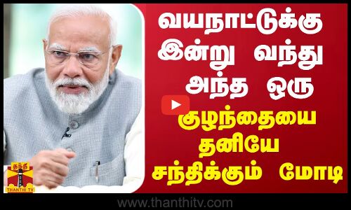 வயநாட்டுக்கு இன்று வந்து அந்த ஒரு குழந்தையை தனியே சந்திக்கும் மோடி