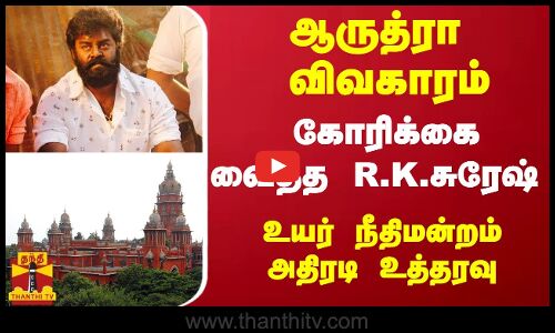ஆருத்ரா விவகாரம்... ஆர்.கே.சுரேஷ் வைத்த கோரிக்கை - உயர் நீதிமன்றம் அதிரடி உத்தரவு