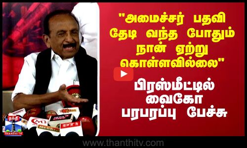 Vaiko Pressmeet அமைச்சர் பதவி  தேடி வந்த போதும் நான் அதை ஏற்றுக்கொள்ளவில்லை  வைகோ பரபரப்பு பேச்சு