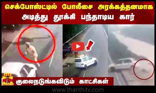 செக்போஸ்ட்டில் போலீசை அரக்கத்தனமாக அடித்து தூக்கி பந்தாடிய கார்.. குலைநடுங்கவிடும் காட்சிகள்