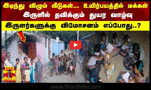 இடிந்து விழும் வீடுகள்; உயிர்பயத்தில் மக்கள்இருளில்தவிக்கும் துயரம்;இருளர்களுக்கு விமோசனம் எப்போது?