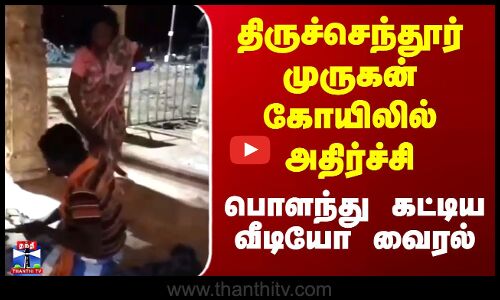 திருச்செந்தூர் முருகன் கோயிலில் அதிர்ச்சி - பொளந்து கட்டிய வீடியோ வைரல்