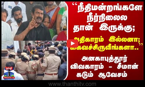 ``அதிகாரம் இல்லனா; கைவச்சிருவீங்களா.. அனகாபுத்தூர் விவகாரம் - சீமான் கடும் ஆவேசம்