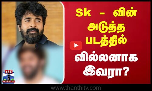 sk - வின் அடுத்த படத்தில் வில்லனாக இவரா?