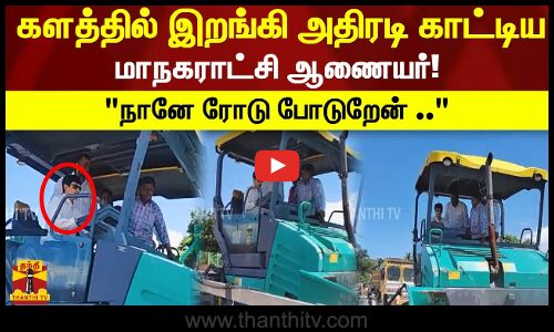 நானே ரோடு போடுறேன்.. களத்தில் இறங்கி அதிரடி காட்டிய மாநகராட்சி ஆணையர்