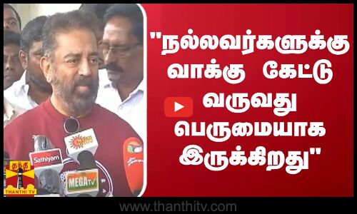 நல்லவர்களுக்காக வாக்கு கேட்டு வருவது பெருமையாக இருக்கிறது - கமல்ஹாசன்