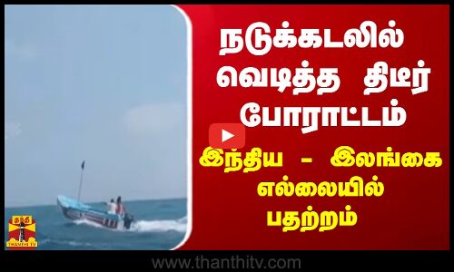 நடுக்கடலில் வெடித்த திடீர் போராட்டம்... இந்திய - இலங்கை எல்லையில் பதற்றம்