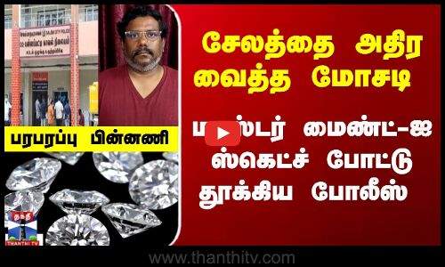 சேலத்தை அதிர வைத்த மோசடி - மாஸ்டர் மைண்ட்-ஐ ஸ்கெட்ச் போட்டு தூக்கிய போலீஸ்