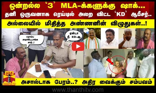 ஒன்றல்ல `3 MLA-க்களுக்கு ஷாக்...  சிக்கிய `KD ஆபீசர்.. அல்லையில் மிதித்த அண்ணனின் விழுதுகள்..!