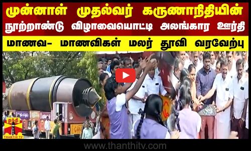 முன்னாள் முதல்வர் கருணாநிதியின் நூற்றாண்டு விழாவையொட்டி அலங்கார ஊர்தி - மாணவிகள் மலர் தூவி வரவேற்பு