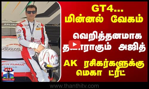 AK | AjithKumar | GT4... மின்னல் வேகம் - வெறித்தனமாக தயாராகும் அஜித் - AK ரசிகர்களுக்கு மெகா ட்ரீட்