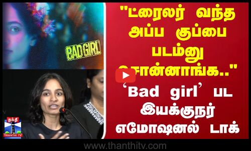 ட்ரைலர் வந்த அப்ப குப்பை படம்னு சொன்னாங்க.. `பேட் கேர்ள் பட இயக்குநர் எமோஷனல் டாக்
